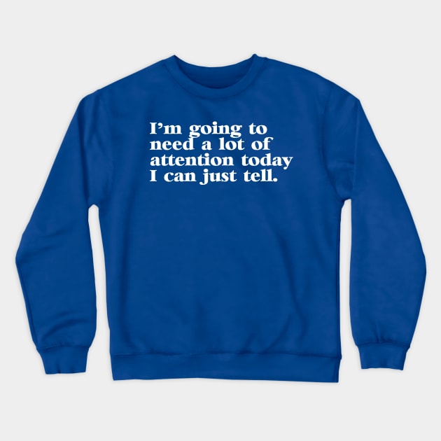 I'm Going to Need a lot of Attention Today I Can Just Tell Crewneck Sweatshirt by darklordpug